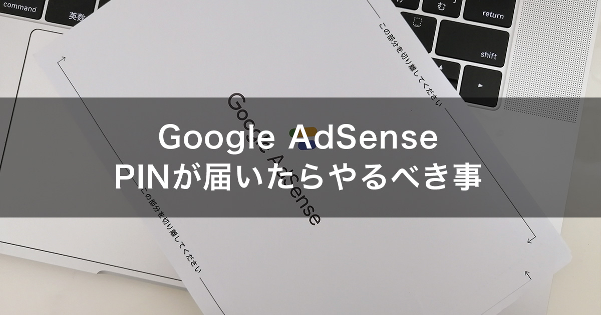 Google AdSense（グーグルアドセンス）のPIN（個人識別番号）が届いたらやるべき事