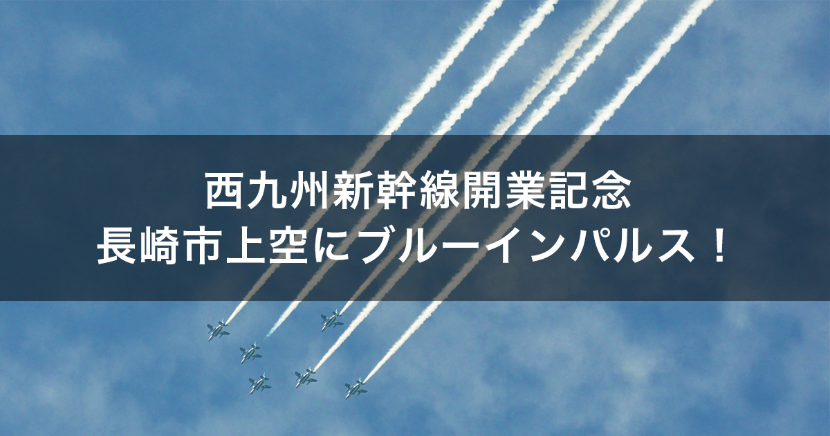 西九州新幹線開業記念イベント！長崎市上空でブルーインパルスの展示飛行が行われました！