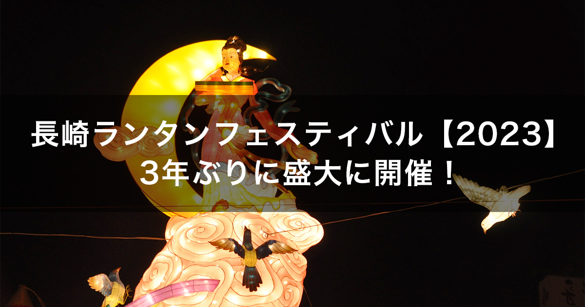 長崎ランタンフェスティバル【2023】3年ぶりに盛大に開催！